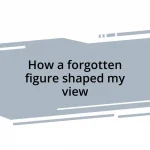 How a forgotten figure shaped my view