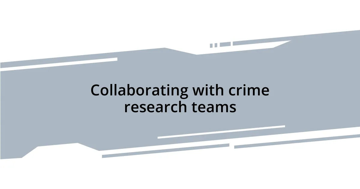 Collaborating with crime research teams