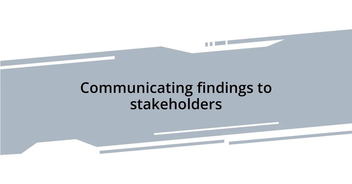 Communicating findings to stakeholders