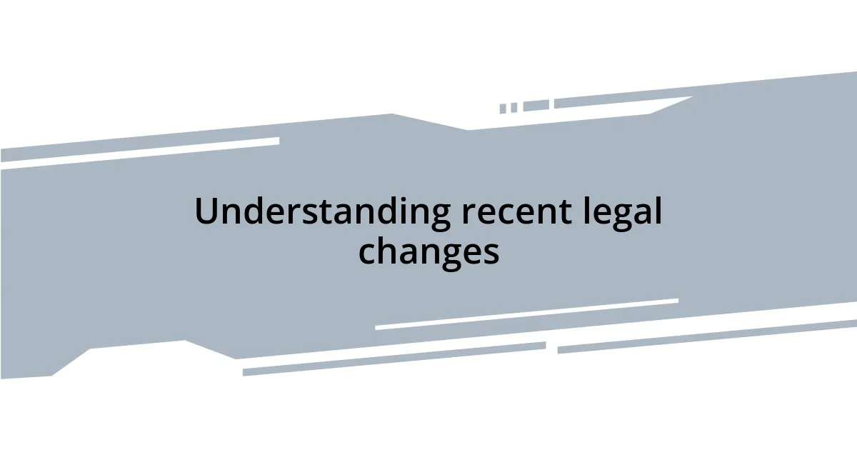Understanding recent legal changes