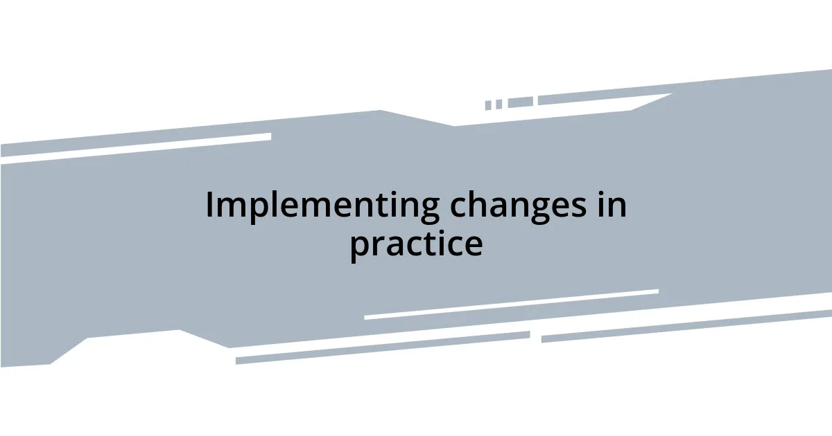 Implementing changes in practice