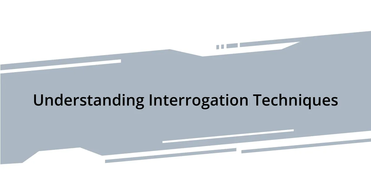 Understanding Interrogation Techniques